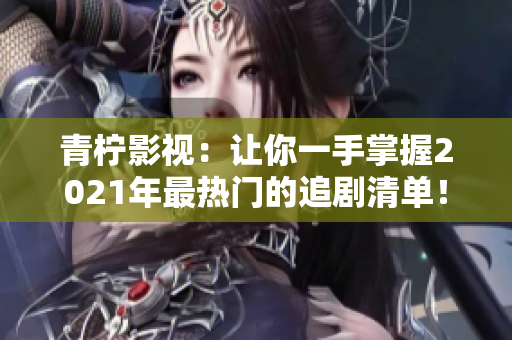 青檸影視：讓你一手掌握2021年最熱門的追劇清單！