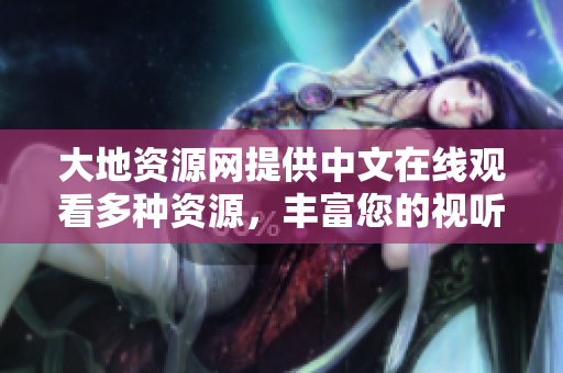 大地資源網(wǎng)提供中文在線觀看多種資源，豐富您的視聽體驗