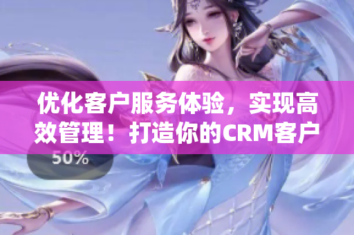 優(yōu)化客戶服務(wù)體驗(yàn)，實(shí)現(xiàn)高效管理！打造你的CRM客戶關(guān)系管理系統(tǒng)