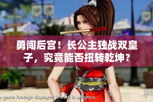 勇闖后宮！長(zhǎng)公主獨(dú)戰(zhàn)雙皇子，究竟能否扭轉(zhuǎn)乾坤？