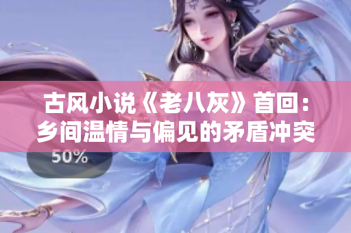 古風(fēng)小說(shuō)《老八灰》首回：鄉(xiāng)間溫情與偏見的矛盾沖突