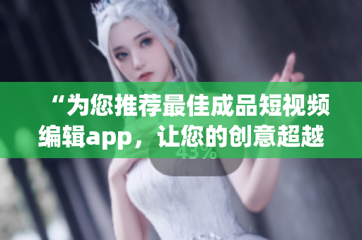 “為您推薦最佳成品短視頻編輯app，讓您的創(chuàng)意超越想象！”