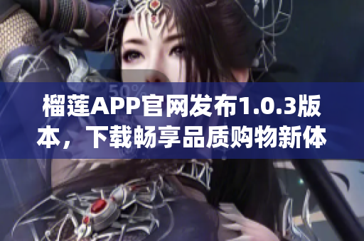 榴蓮APP官網(wǎng)發(fā)布1.0.3版本，下載暢享品質(zhì)購(gòu)物新體驗(yàn)！(1)