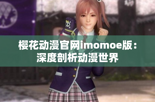 櫻花動(dòng)漫官網(wǎng)imomoe版：深度剖析動(dòng)漫世界