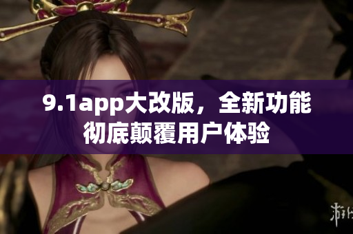 9.1app大改版，全新功能徹底顛覆用戶體驗(yàn)