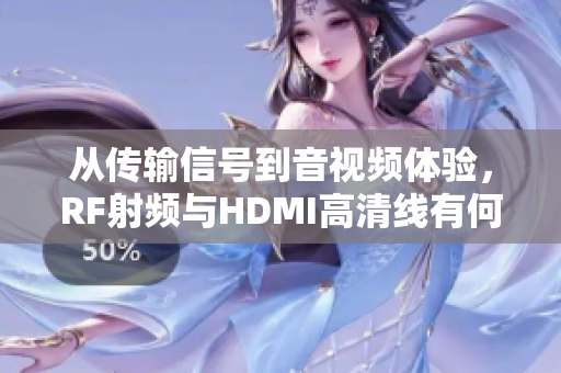 從傳輸信號(hào)到音視頻體驗(yàn)，RF射頻與HDMI高清線有何不同？