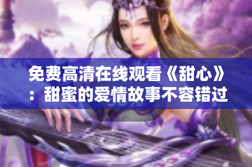 免費(fèi)高清在線觀看《甜心》：甜蜜的愛情故事不容錯(cuò)過！