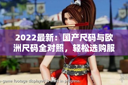 2022最新：國產(chǎn)尺碼與歐洲尺碼全對照，輕松選購服裝