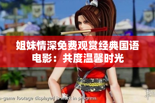 姐妹情深免費(fèi)觀賞經(jīng)典國(guó)語電影：共度溫馨時(shí)光