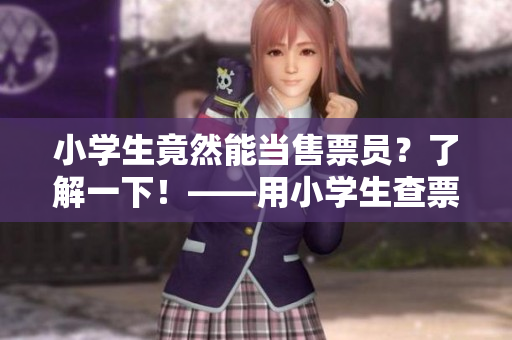 小學(xué)生竟然能當(dāng)售票員？了解一下！——用小學(xué)生查票的故事