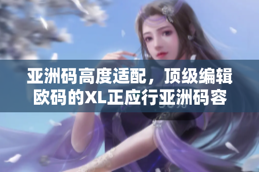 亞洲碼高度適配，頂級編輯歐碼的XL正應行亞洲碼容量之稱