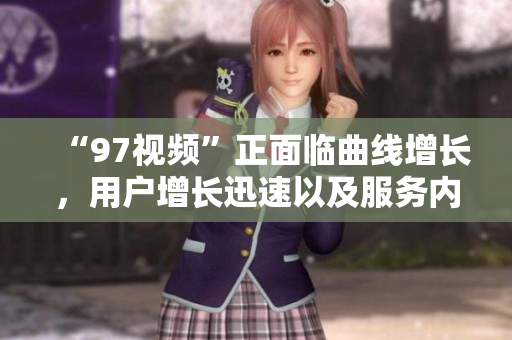 “97視頻”正面臨曲線增長，用戶增長迅速以及服務內容不斷豐富