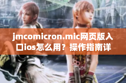 jmcomicron.mic網(wǎng)頁版入口ios怎么用？操作指南詳解