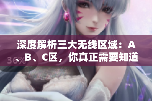 深度解析三大無線區(qū)域：A、B、C區(qū)，你真正需要知道的一切