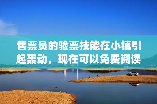 售票員的驗(yàn)票技能在小鎮(zhèn)引起轟動(dòng)，現(xiàn)在可以免費(fèi)閱讀啦(1)
