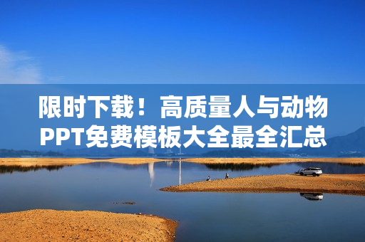 限時(shí)下載！高質(zhì)量人與動(dòng)物PPT免費(fèi)模板大全最全匯總！