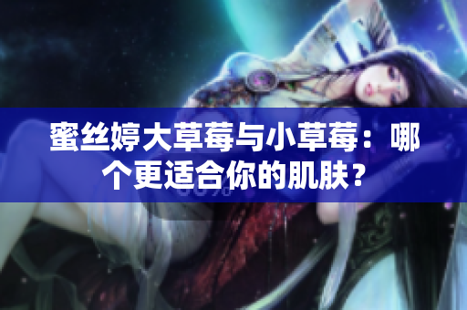 蜜絲婷大草莓與小草莓：哪個更適合你的肌膚？