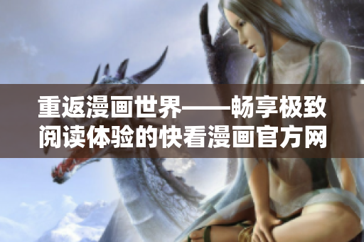 重返漫畫(huà)世界——暢享極致閱讀體驗(yàn)的快看漫畫(huà)官方網(wǎng)站