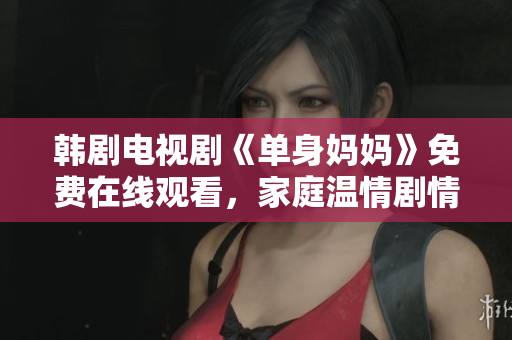 韓劇電視劇《單身媽媽》免費在線觀看，家庭溫情劇情引人入勝