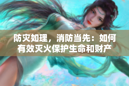 防災(zāi)如理，消防當先：如何有效滅火保護生命和財產(chǎn)