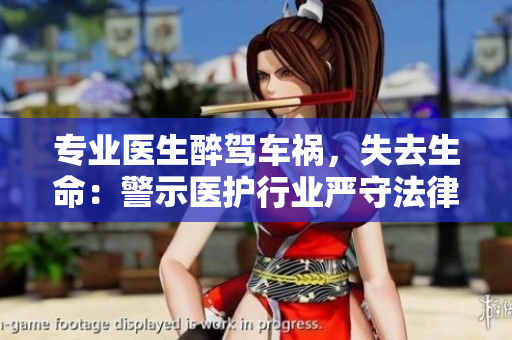 專業(yè)醫(yī)生醉駕車禍，失去生命：警示醫(yī)護(hù)行業(yè)嚴(yán)守法律底線