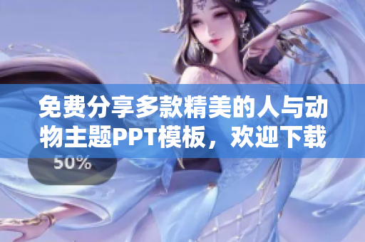 免費(fèi)分享多款精美的人與動(dòng)物主題PPT模板，歡迎下載使用