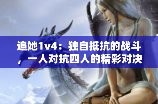 追她1v4：獨自抵抗的戰(zhàn)斗，一人對抗四人的精彩對決