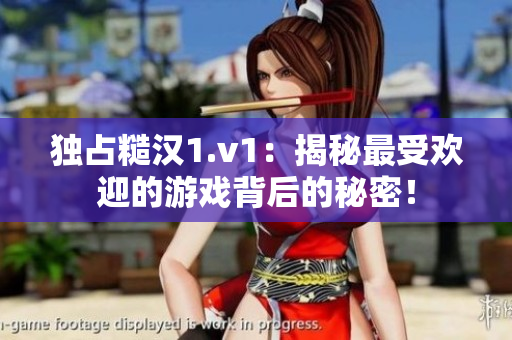 獨(dú)占糙漢1.v1：揭秘最受歡迎的游戲背后的秘密！