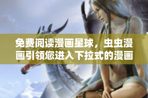免費(fèi)閱讀漫畫星球，蟲蟲漫畫引領(lǐng)您進(jìn)入下拉式的漫畫世界