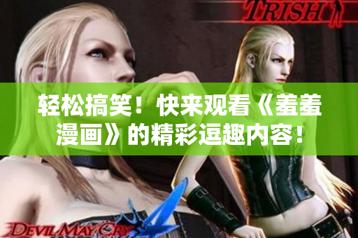 輕松搞笑！快來觀看《羞羞漫畫》的精彩逗趣內(nèi)容！