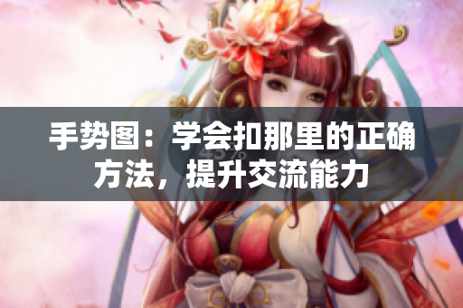 手勢(shì)圖：學(xué)會(huì)扣那里的正確方法，提升交流能力