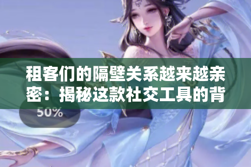 租客們的隔壁關(guān)系越來越親密：揭秘這款社交工具的背后
