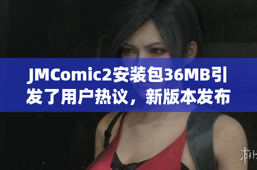 JMComic2安裝包36MB引發(fā)了用戶熱議，新版本發(fā)布！