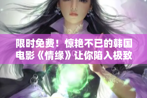 限時免費！驚艷不已的韓國電影《情緣》讓你陷入極致感動