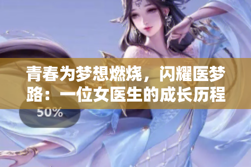 青春為夢想燃燒，閃耀醫(yī)夢路：一位女醫(yī)生的成長歷程
