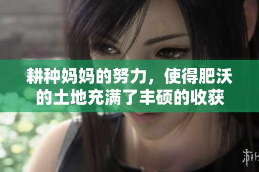 耕種媽媽的努力，使得肥沃的土地充滿了豐碩的收獲