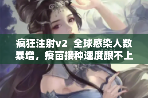 瘋狂注射v2  全球感染人數(shù)暴增，疫苗接種速度跟不上！
