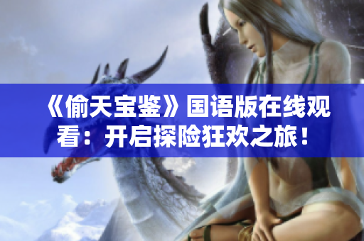 《偷天寶鑒》國語版在線觀看：開啟探險狂歡之旅！