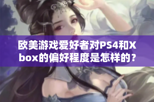 歐美游戲愛好者對(duì)PS4和Xbox的偏好程度是怎樣的？
