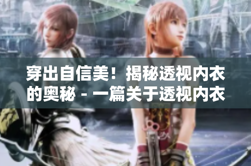 穿出自信美！揭秘透視內(nèi)衣的奧秘 - 一篇關(guān)于透視內(nèi)衣的文章