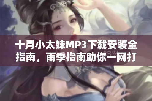 十月小太妹MP3下載安裝全指南，雨季指南助你一網(wǎng)打盡