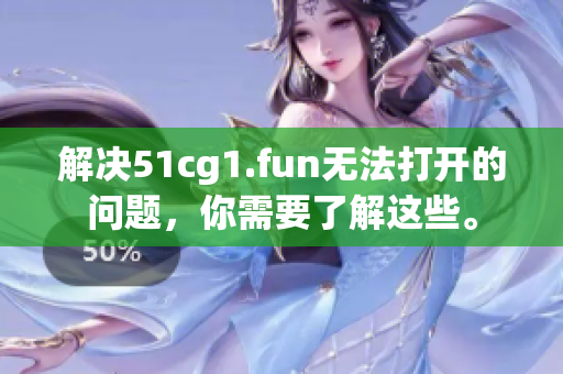 解決51cg1.fun無(wú)法打開的問題,你需要了解這些。 解決51cg1.fun無(wú)法打開的問題,你需要了解這些。