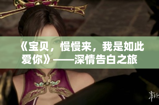 《寶貝，慢慢來(lái)，我是如此愛(ài)你》——深情告白之旅