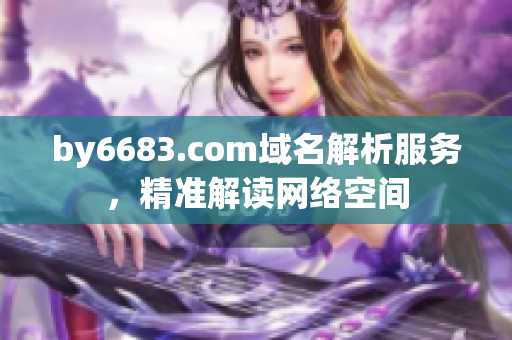 by6683.com域名解析服務，精準解讀網絡空間