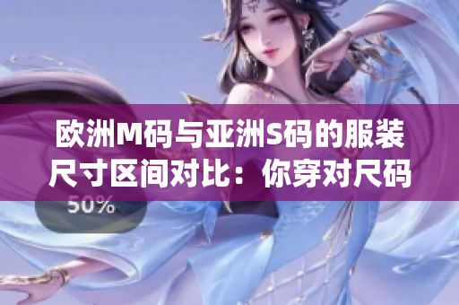 歐洲M碼與亞洲S碼的服裝尺寸區(qū)間對比：你穿對尺碼了嗎？(1)