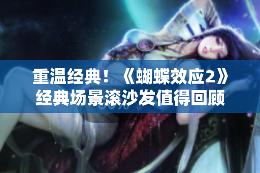 重溫經(jīng)典！《蝴蝶效應(yīng)2》經(jīng)典場(chǎng)景滾沙發(fā)值得回顧