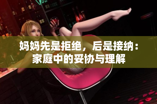 媽媽先是拒絕，后是接納：家庭中的妥協(xié)與理解