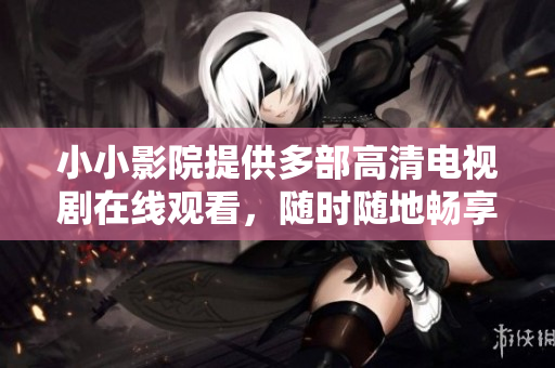 小小影院提供多部高清電視劇在線觀看，隨時(shí)隨地暢享視聽(tīng)盛宴