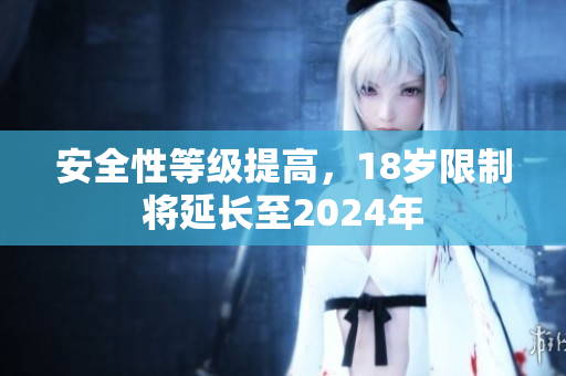 安全性等級(jí)提高，18歲限制將延長至2024年