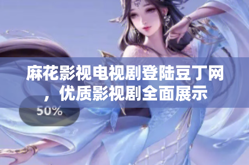 麻花影視電視劇登陸豆丁網(wǎng)，優(yōu)質(zhì)影視劇全面展示